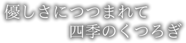 優しさにつつまれて四季のくつろぎ